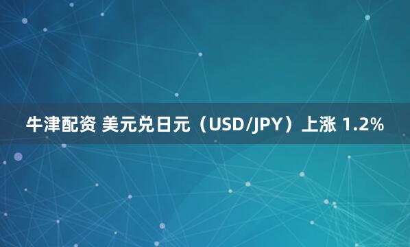牛津配资 美元兑日元（USD/JPY）上涨 1.2%