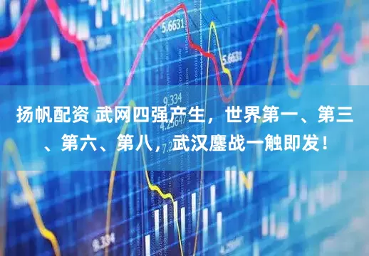 扬帆配资 武网四强产生,世界第一、第三、第六、第八,武汉鏖战一触即发!