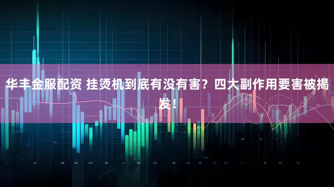 华丰金服配资 挂烫机到底有没有害？四大副作用要害被揭发！