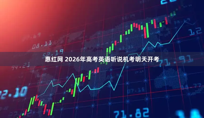 惠红网 2026年高考英语听说机考明天开考